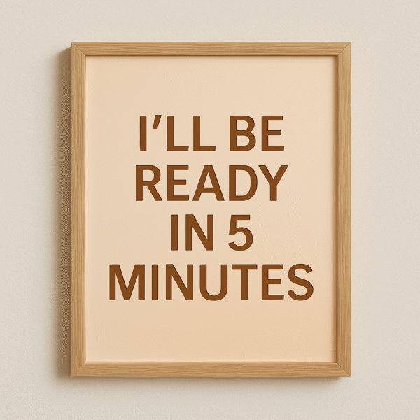 I’ll Be Ready in 5 Minutes